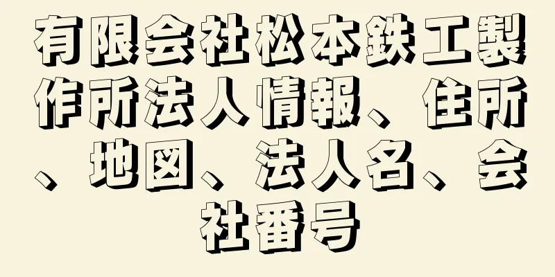 有限会社松本鉄工製作所法人情報、住所、地図、法人名、会社番号