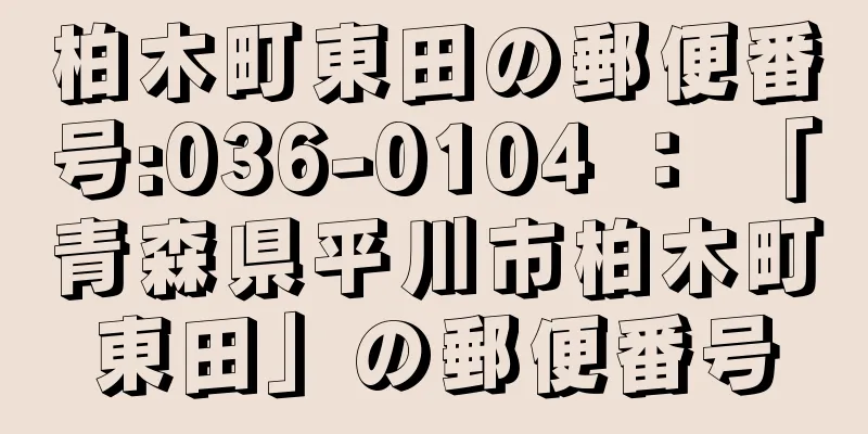 柏木町東田の郵便番号:036-0104 ： 「青森県平川市柏木町東田」の郵便番号
