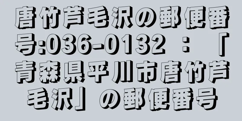 唐竹芦毛沢の郵便番号:036-0132 ： 「青森県平川市唐竹芦毛沢」の郵便番号