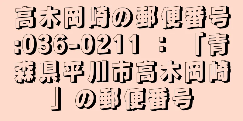 高木岡崎の郵便番号:036-0211 ： 「青森県平川市高木岡崎」の郵便番号