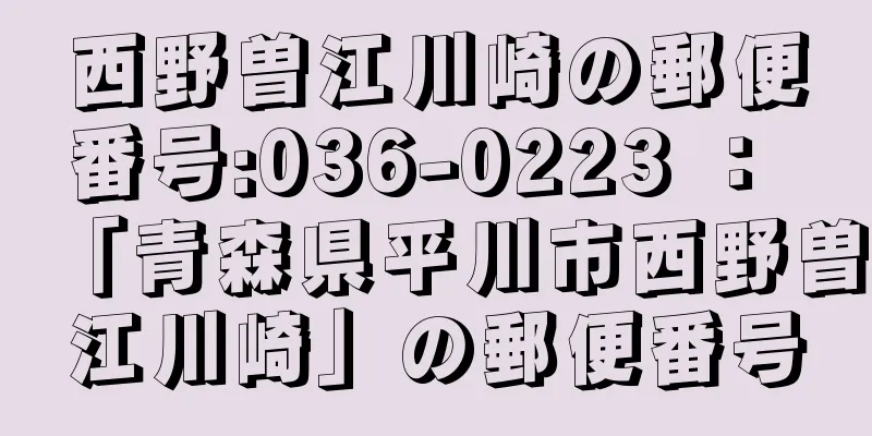 西野曽江川崎の郵便番号:036-0223 ： 「青森県平川市西野曽江川崎」の郵便番号