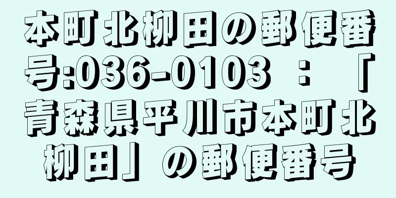 本町北柳田の郵便番号:036-0103 ： 「青森県平川市本町北柳田」の郵便番号