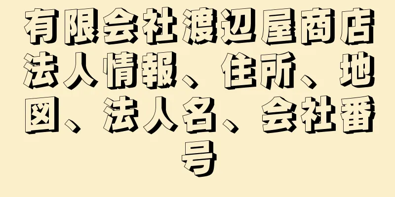有限会社渡辺屋商店法人情報、住所、地図、法人名、会社番号