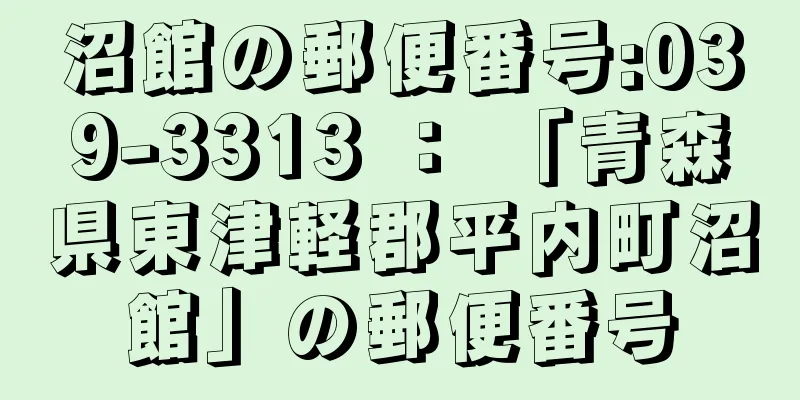沼館の郵便番号:039-3313 ： 「青森県東津軽郡平内町沼館」の郵便番号