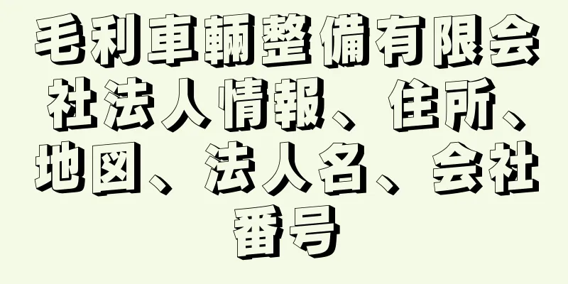 毛利車輛整備有限会社法人情報、住所、地図、法人名、会社番号