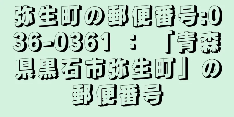 弥生町の郵便番号:036-0361 ： 「青森県黒石市弥生町」の郵便番号