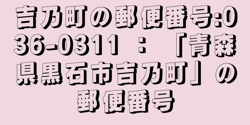 吉乃町の郵便番号:036-0311 ： 「青森県黒石市吉乃町」の郵便番号