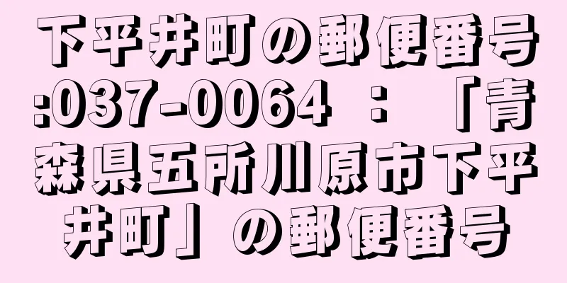 下平井町の郵便番号:037-0064 ： 「青森県五所川原市下平井町」の郵便番号