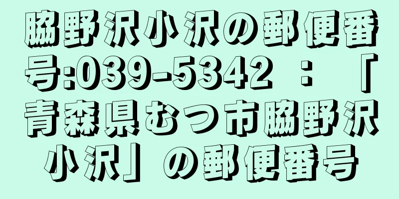 脇野沢小沢の郵便番号:039-5342 ： 「青森県むつ市脇野沢小沢」の郵便番号