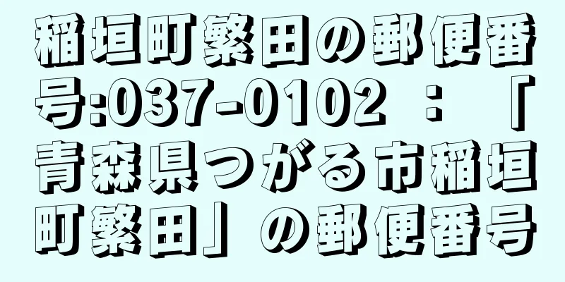 稲垣町繁田の郵便番号:037-0102 ： 「青森県つがる市稲垣町繁田」の郵便番号