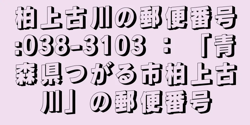 柏上古川の郵便番号:038-3103 ： 「青森県つがる市柏上古川」の郵便番号