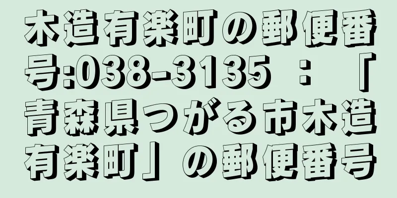 木造有楽町の郵便番号:038-3135 ： 「青森県つがる市木造有楽町」の郵便番号