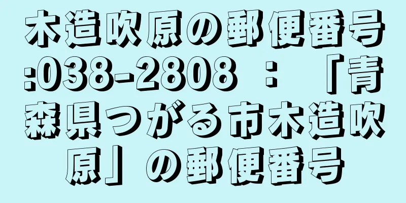 木造吹原の郵便番号:038-2808 ： 「青森県つがる市木造吹原」の郵便番号