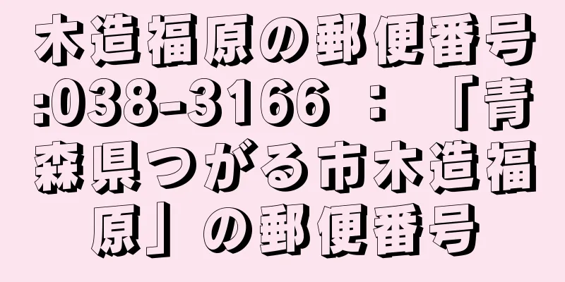 木造福原の郵便番号:038-3166 ： 「青森県つがる市木造福原」の郵便番号
