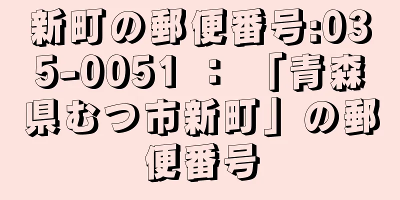 新町の郵便番号:035-0051 ： 「青森県むつ市新町」の郵便番号