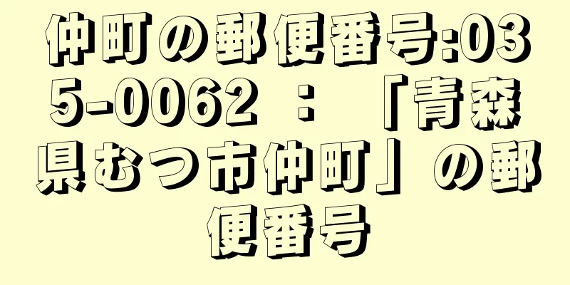 仲町の郵便番号:035-0062 ： 「青森県むつ市仲町」の郵便番号