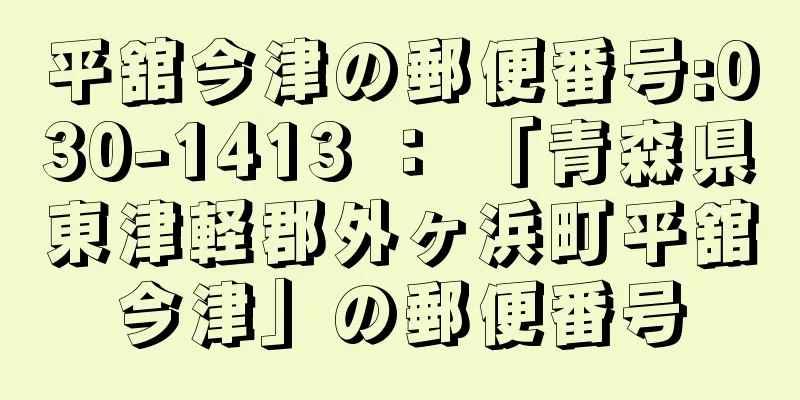 平舘今津の郵便番号:030-1413 ： 「青森県東津軽郡外ヶ浜町平舘今津」の郵便番号