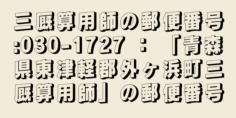 三厩算用師の郵便番号:030-1727 ： 「青森県東津軽郡外ヶ浜町三厩算用師」の郵便番号