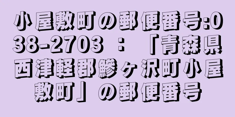 小屋敷町の郵便番号:038-2703 ： 「青森県西津軽郡鰺ヶ沢町小屋敷町」の郵便番号