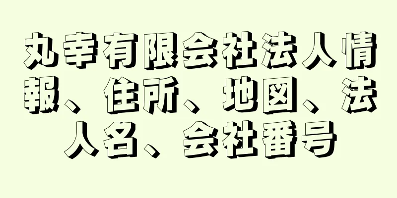 丸幸有限会社法人情報、住所、地図、法人名、会社番号