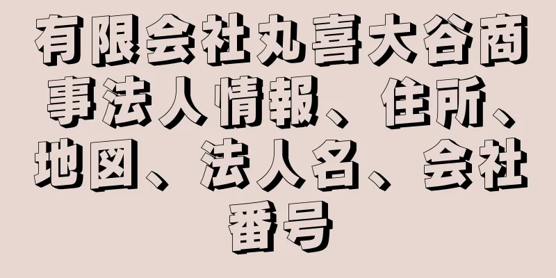 有限会社丸喜大谷商事法人情報、住所、地図、法人名、会社番号