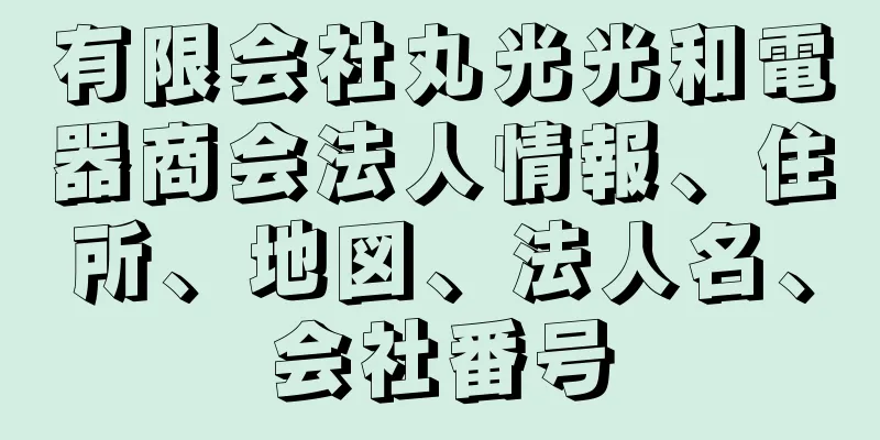 有限会社丸光光和電器商会法人情報、住所、地図、法人名、会社番号