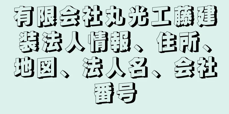 有限会社丸光工藤建装法人情報、住所、地図、法人名、会社番号