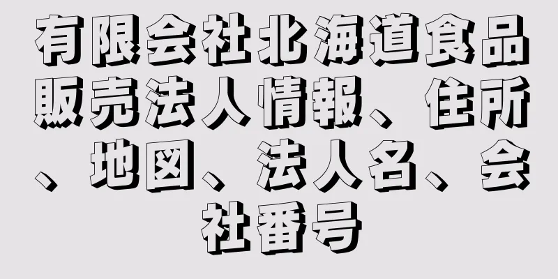 有限会社北海道食品販売法人情報、住所、地図、法人名、会社番号