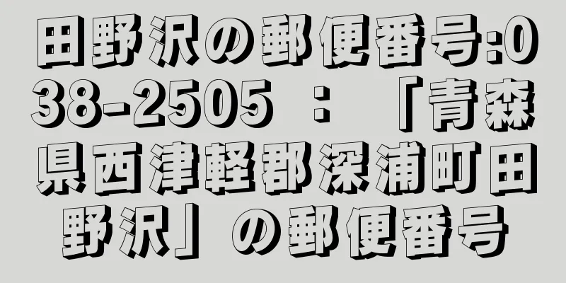 田野沢の郵便番号:038-2505 ： 「青森県西津軽郡深浦町田野沢」の郵便番号