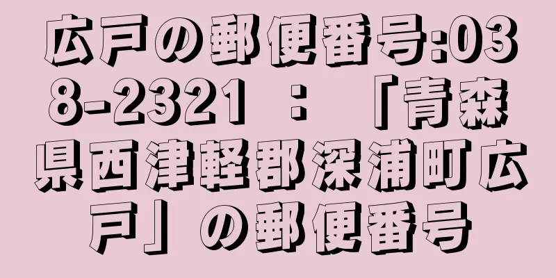 広戸の郵便番号:038-2321 ： 「青森県西津軽郡深浦町広戸」の郵便番号