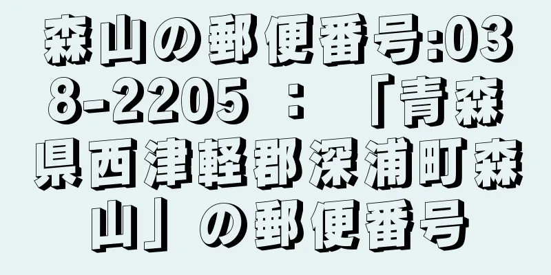 森山の郵便番号:038-2205 ： 「青森県西津軽郡深浦町森山」の郵便番号