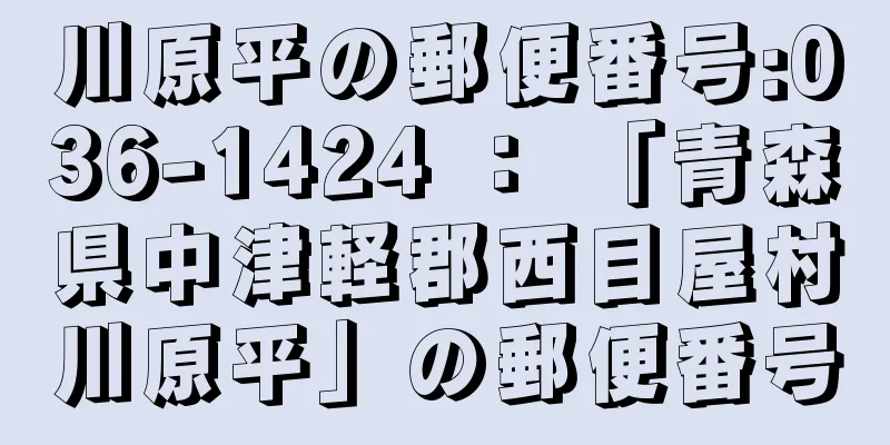 川原平の郵便番号:036-1424 ： 「青森県中津軽郡西目屋村川原平」の郵便番号
