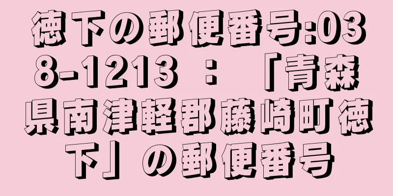徳下の郵便番号:038-1213 ： 「青森県南津軽郡藤崎町徳下」の郵便番号