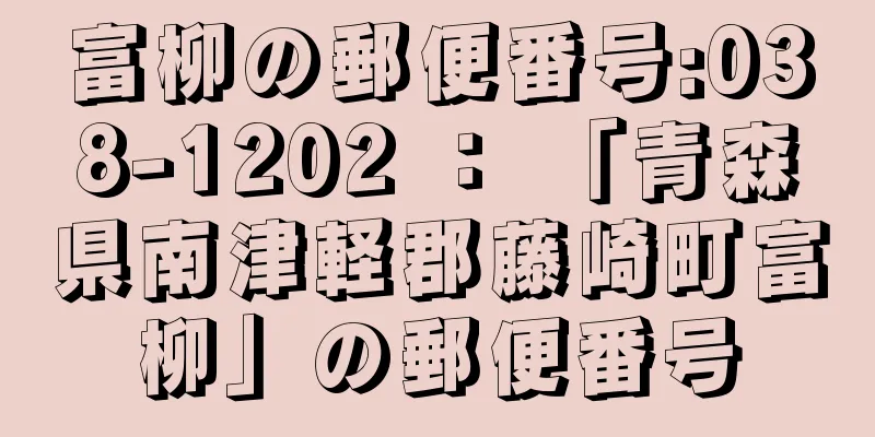 富柳の郵便番号:038-1202 ： 「青森県南津軽郡藤崎町富柳」の郵便番号