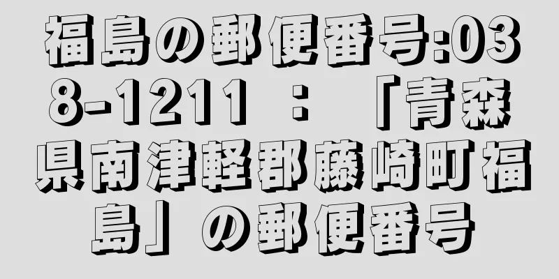 福島の郵便番号:038-1211 ： 「青森県南津軽郡藤崎町福島」の郵便番号