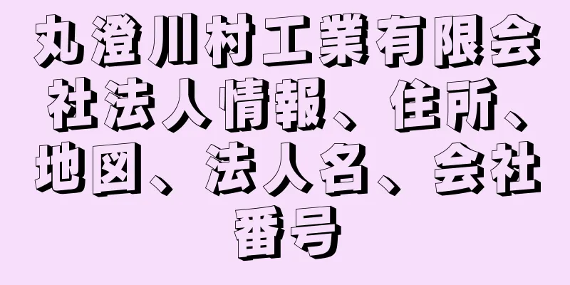 丸澄川村工業有限会社法人情報、住所、地図、法人名、会社番号