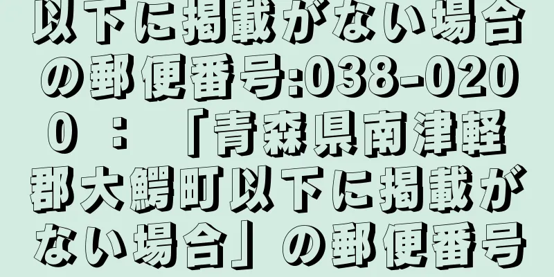 以下に掲載がない場合の郵便番号:038-0200 ： 「青森県南津軽郡大鰐町以下に掲載がない場合」の郵便番号