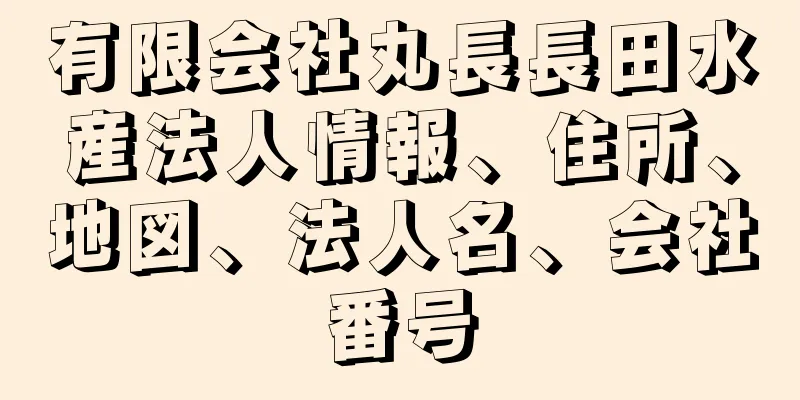 有限会社丸長長田水産法人情報、住所、地図、法人名、会社番号