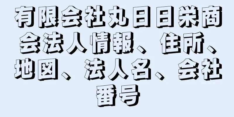 有限会社丸日日栄商会法人情報、住所、地図、法人名、会社番号