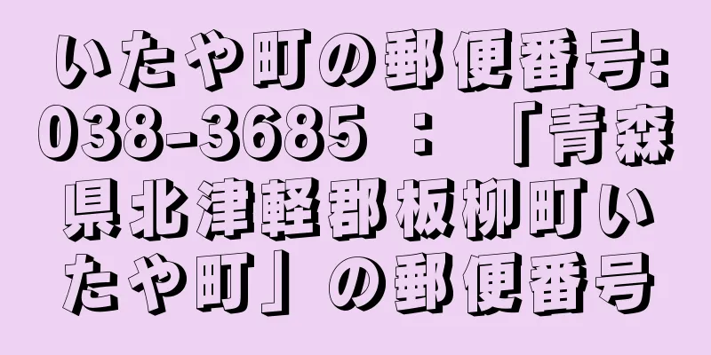 いたや町の郵便番号:038-3685 ： 「青森県北津軽郡板柳町いたや町」の郵便番号
