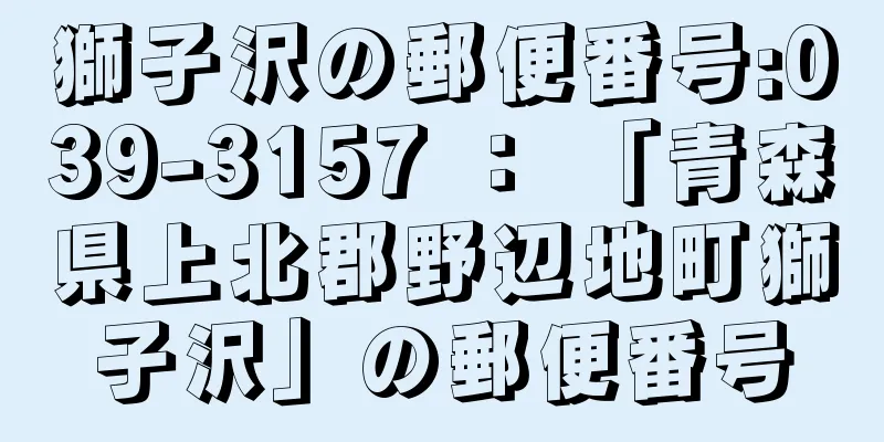 獅子沢の郵便番号:039-3157 ： 「青森県上北郡野辺地町獅子沢」の郵便番号