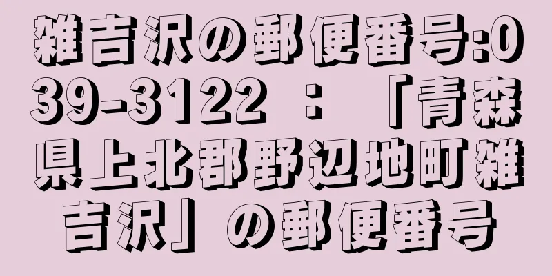 雑吉沢の郵便番号:039-3122 ： 「青森県上北郡野辺地町雑吉沢」の郵便番号