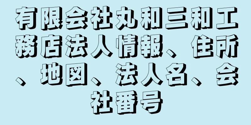 有限会社丸和三和工務店法人情報、住所、地図、法人名、会社番号