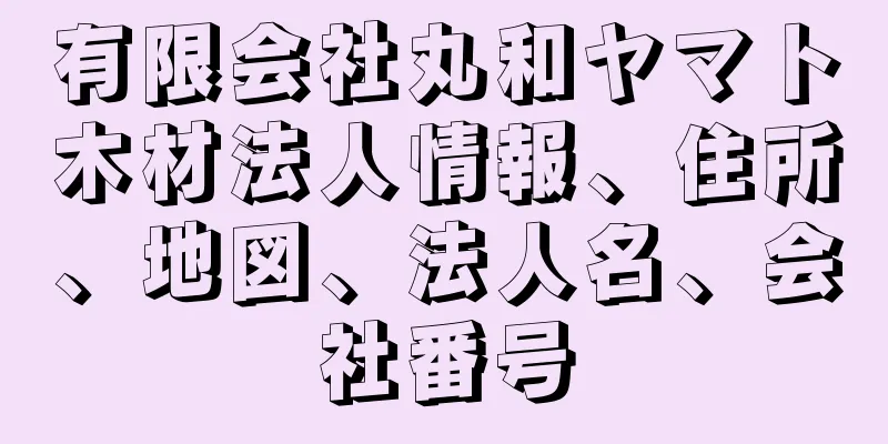 有限会社丸和ヤマト木材法人情報、住所、地図、法人名、会社番号