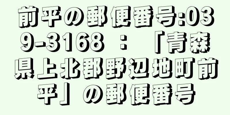 前平の郵便番号:039-3168 ： 「青森県上北郡野辺地町前平」の郵便番号