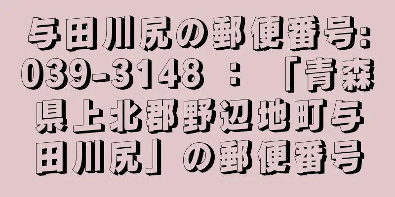 与田川尻の郵便番号:039-3148 ： 「青森県上北郡野辺地町与田川尻」の郵便番号