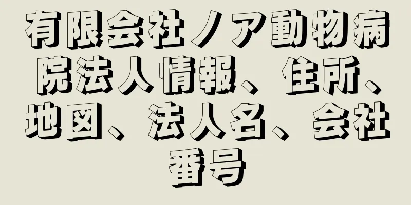 有限会社ノア動物病院法人情報、住所、地図、法人名、会社番号