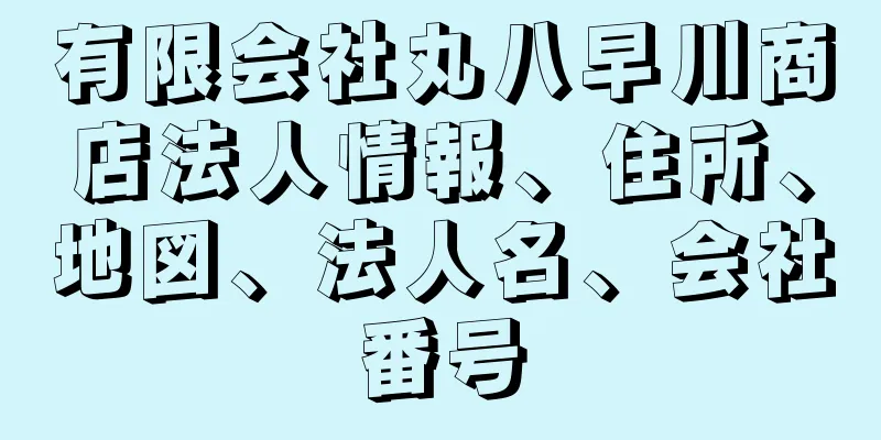 有限会社丸八早川商店法人情報、住所、地図、法人名、会社番号