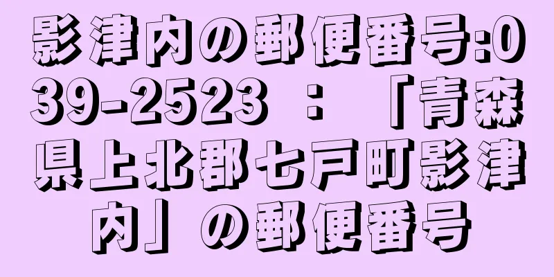 影津内の郵便番号:039-2523 ： 「青森県上北郡七戸町影津内」の郵便番号
