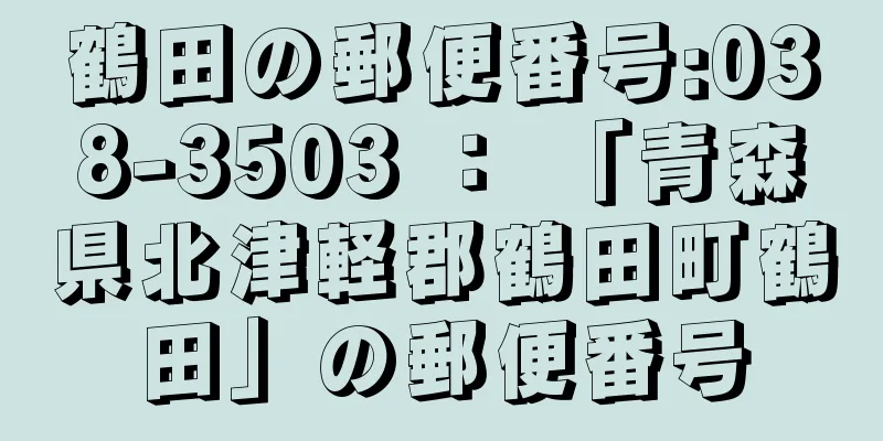 鶴田の郵便番号:038-3503 ： 「青森県北津軽郡鶴田町鶴田」の郵便番号